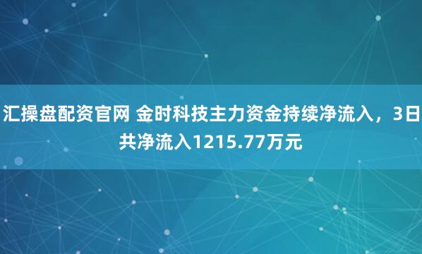 汇操盘配资官网 金时科技主力资金持续净流入，3日共净流入1215.77万元