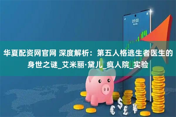 华夏配资网官网 深度解析：第五人格逃生者医生的身世之谜_艾米丽·黛儿_疯人院_实验