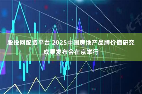 股投网配资平台 2025中国房地产品牌价值研究成果发布会在京举行