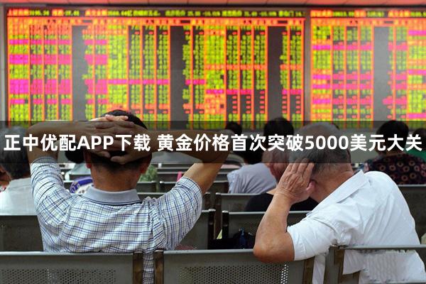 正中优配APP下载 黄金价格首次突破5000美元大关