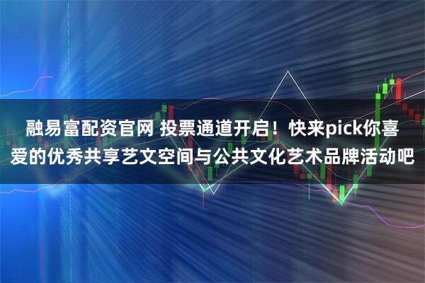 融易富配资官网 投票通道开启！快来pick你喜爱的优秀共享艺文空间与公共文化艺术品牌活动吧