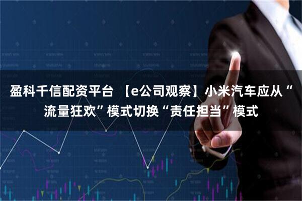 盈科千信配资平台 【e公司观察】小米汽车应从“流量狂欢”模式切换“责任担当”模式