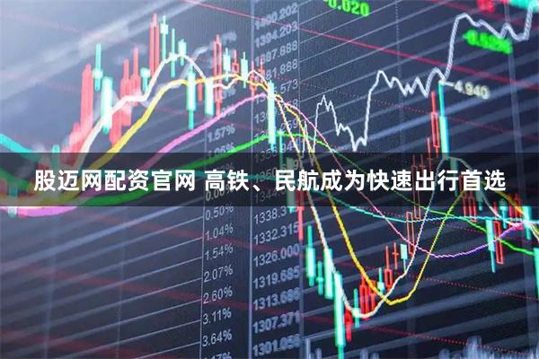 股迈网配资官网 高铁、民航成为快速出行首选