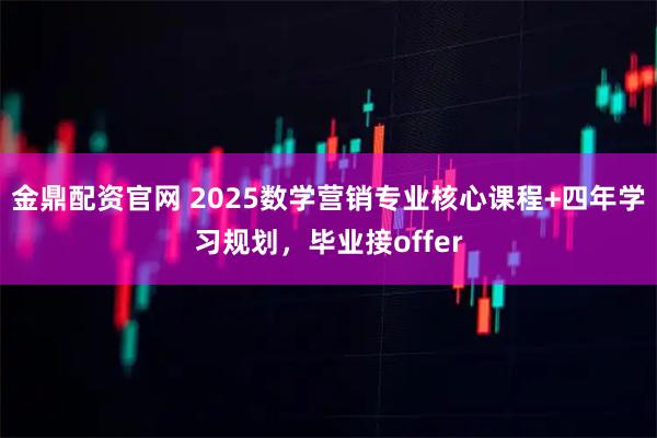 金鼎配资官网 2025数学营销专业核心课程+四年学习规划，毕业接offer