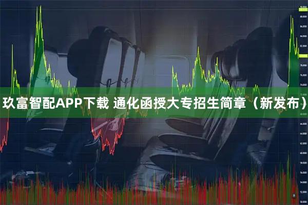 玖富智配APP下载 通化函授大专招生简章（新发布）